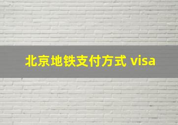 北京地铁支付方式 visa